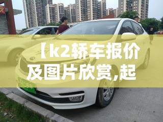 【k2轿车报价及图片欣赏,起亚k2轿车的优点和缺点】