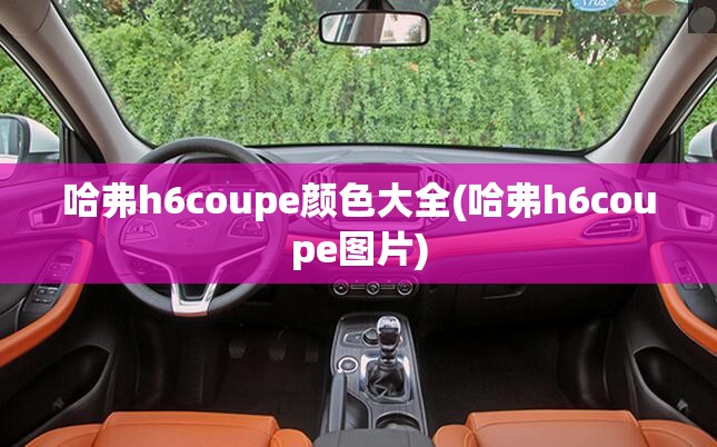 哈弗h6coupe颜色大全(哈弗h6coupe图片) 哈弗h6coupe颜色大全(哈弗h6coupe图片)
