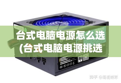 台式电脑电源怎么选(台式电脑电源挑选) 台式电脑电源怎么选(台式电脑电源挑选)