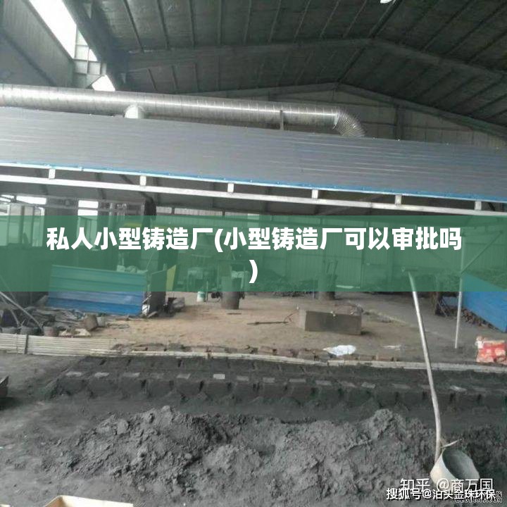 私人小型铸造厂(小型铸造厂可以审批吗) 私人小型铸造厂(小型铸造厂可以审批吗)