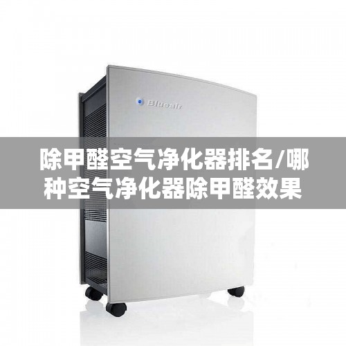 除甲醛空气净化器排名/哪种空气净化器除甲醛效果好