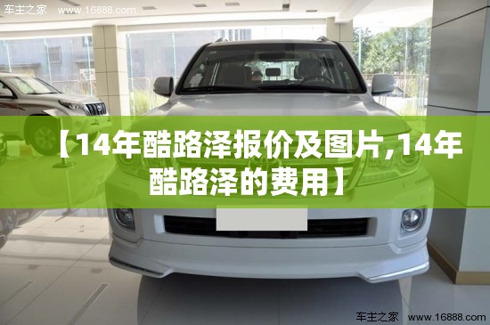 【14年酷路泽报价及图片,14年酷路泽的费用】 【14年酷路泽报价及图片,14年酷路泽的费用】