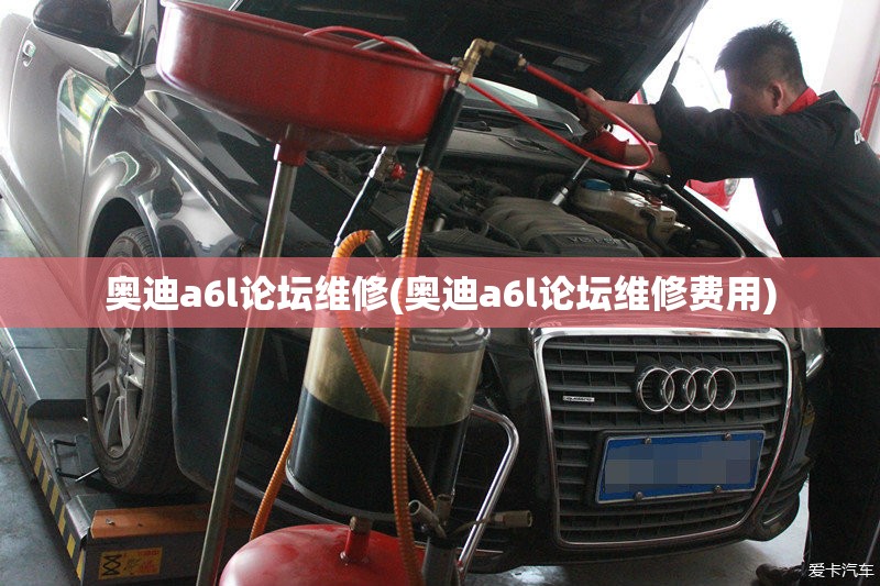 奥迪a6l论坛维修(奥迪a6l论坛维修费用)