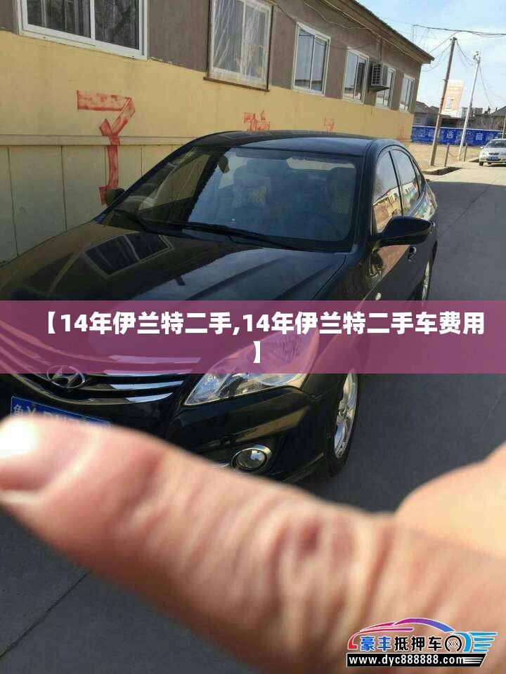 【14年伊兰特二手,14年伊兰特二手车费用】 【14年伊兰特二手,14年伊兰特二手车费用】