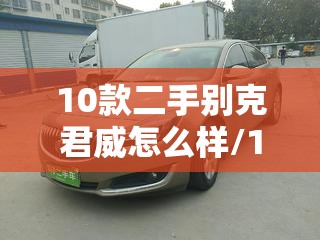 10款二手别克君威怎么样/10款二手别克君威怎么样值得买吗 10款二手别克君威怎么样/10款二手别克君威怎么样值得买吗