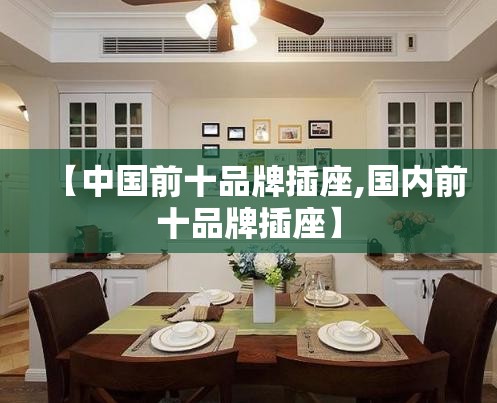 【中国前十品牌插座,国内前十品牌插座】 【中国前十品牌插座,国内前十品牌插座】