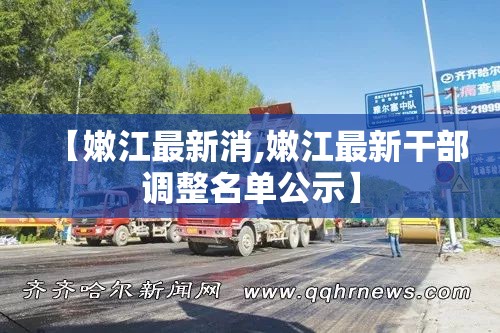 【嫩江最新消,嫩江最新干部调整名单公示】 【嫩江最新消,嫩江最新干部调整名单公示】