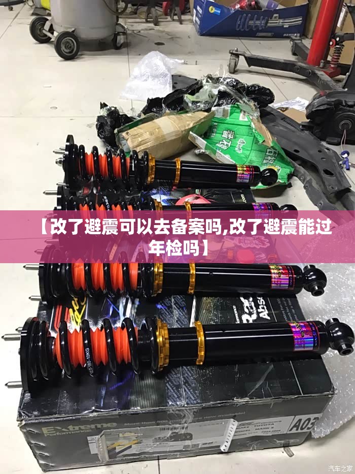 【改了避震可以去备案吗,改了避震能过年检吗】 【改了避震可以去备案吗,改了避震能过年检吗】