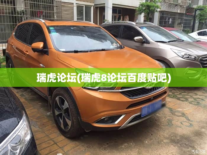 瑞虎论坛(瑞虎8论坛百度贴吧) 瑞虎论坛(瑞虎8论坛百度贴吧)