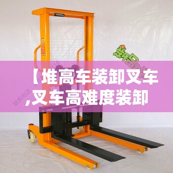 【堆高车装卸叉车,叉车高难度装卸视频】 【堆高车装卸叉车,叉车高难度装卸视频】