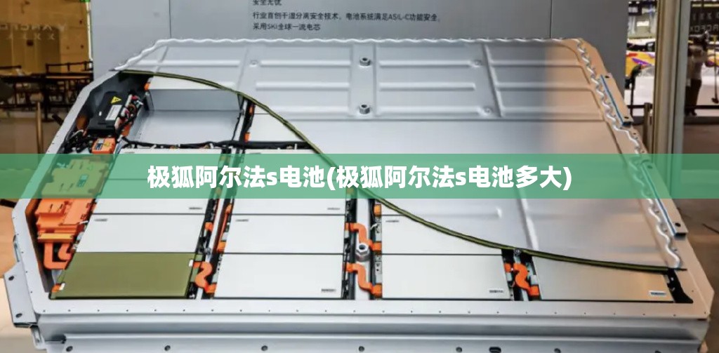 极狐阿尔法s电池(极狐阿尔法s电池多大)