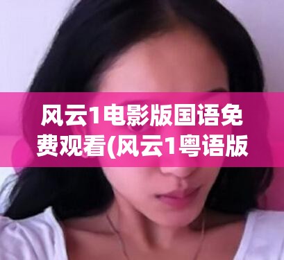 风云1电影版国语免费观看(风云1粤语版免费观看) 风云1电影版国语免费观看(风云1粤语版免费观看)