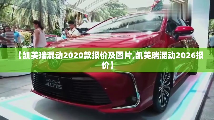 【凯美瑞混动2020款报价及图片,凯美瑞混动2026报价】 【凯美瑞混动2020款报价及图片,凯美瑞混动2026报价】