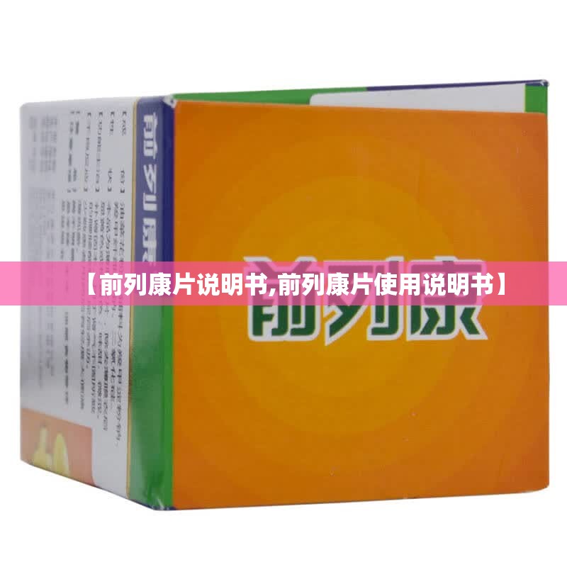 【前列康片说明书,前列康片使用说明书】 【前列康片说明书,前列康片使用说明书】