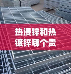 热浸锌和热镀锌哪个贵(热浸锌和热镀锌一样吗) 热浸锌和热镀锌哪个贵(热浸锌和热镀锌一样吗)