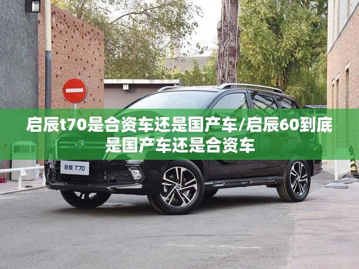 启辰t70是合资车还是国产车/启辰60到底是国产车还是合资车