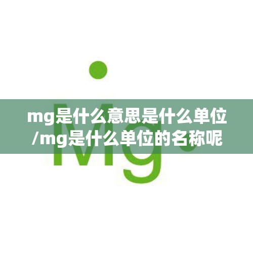 mg是什么意思是什么单位/mg是什么单位的名称呢 mg是什么意思是什么单位/mg是什么单位的名称呢