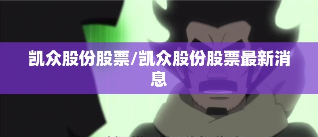 凯众股份股票/凯众股份股票最新消息 凯众股份股票/凯众股份股票最新消息