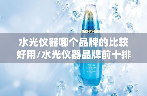 水光仪器哪个品牌的比较好用/水光仪器品牌前十排名榜 水光仪器哪个品牌的比较好用/水光仪器品牌前十排名榜