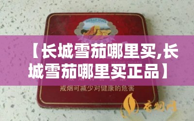 【长城雪茄哪里买,长城雪茄哪里买正品】 【长城雪茄哪里买,长城雪茄哪里买正品】