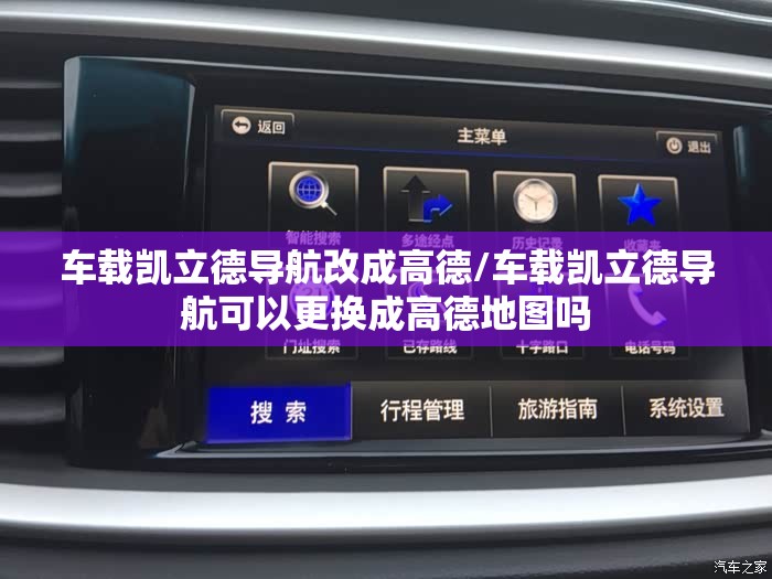 车载凯立德导航改成高德/车载凯立德导航可以更换成高德地图吗 车载凯立德导航改成高德/车载凯立德导航可以更换成高德地图吗