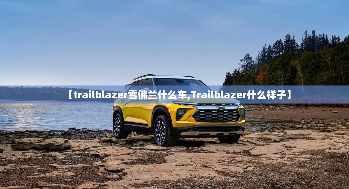 【trailblazer雪佛兰什么车,Trailblazer什么样子】