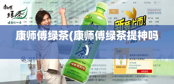 康师傅绿茶(康师傅绿茶提神吗) 康师傅绿茶(康师傅绿茶提神吗)