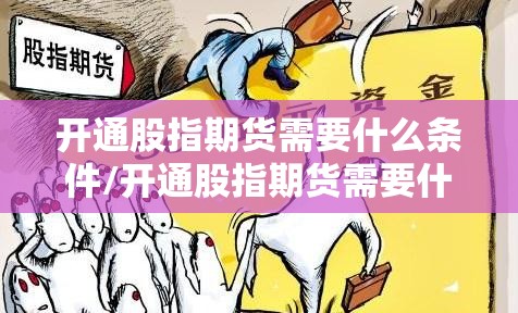 开通股指期货需要什么条件/开通股指期货需要什么条件才能开通 开通股指期货需要什么条件/开通股指期货需要什么条件才能开通