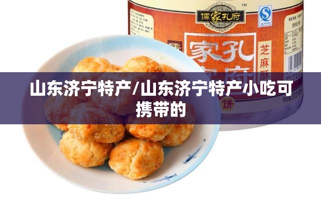 山东济宁特产/山东济宁特产小吃可携带的 山东济宁特产/山东济宁特产小吃可携带的