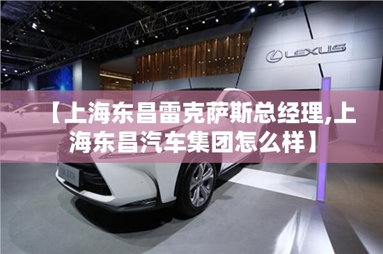 【上海东昌雷克萨斯总经理,上海东昌汽车集团怎么样】
