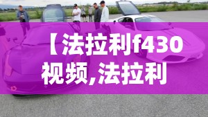 【法拉利f430视频,法拉利F430手动】 【法拉利f430视频,法拉利F430手动】