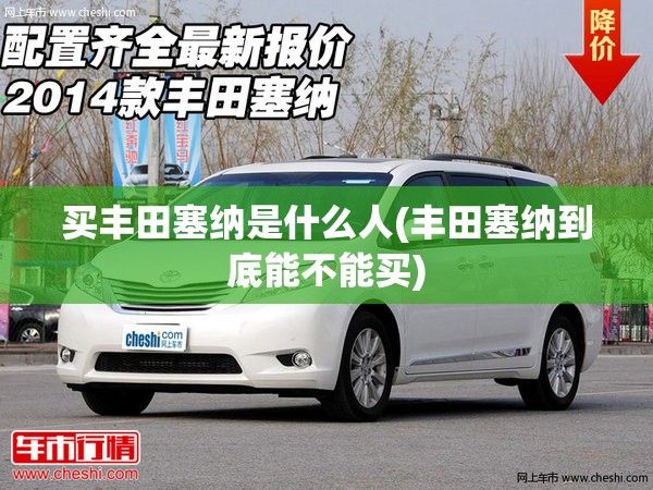 买丰田塞纳是什么人(丰田塞纳到底能不能买) 买丰田塞纳是什么人(丰田塞纳到底能不能买)