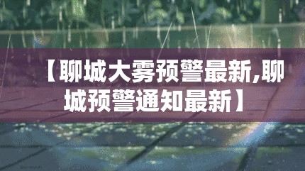 【聊城大雾预警最新,聊城预警通知最新】
