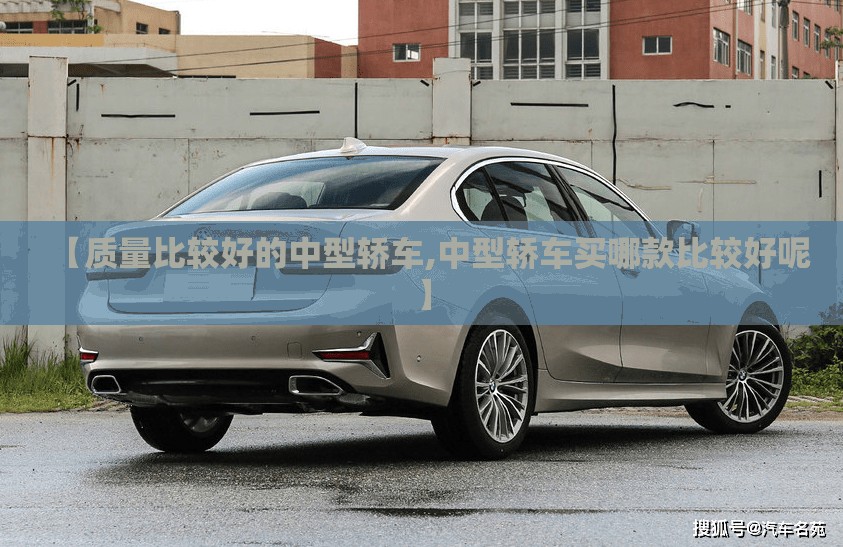 【质量比较好的中型轿车,中型轿车买哪款比较好呢】 【质量比较好的中型轿车,中型轿车买哪款比较好呢】