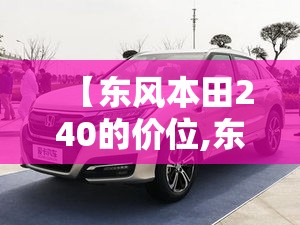 【东风本田240的价位,东风本田240落地价】 【东风本田240的价位,东风本田240落地价】