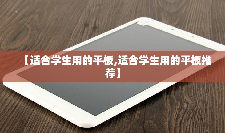 【适合学生用的平板,适合学生用的平板推荐】 【适合学生用的平板,适合学生用的平板推荐】