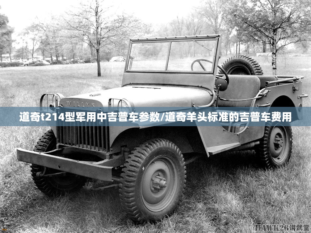 道奇t214型军用中吉普车参数/道奇羊头标准的吉普车费用