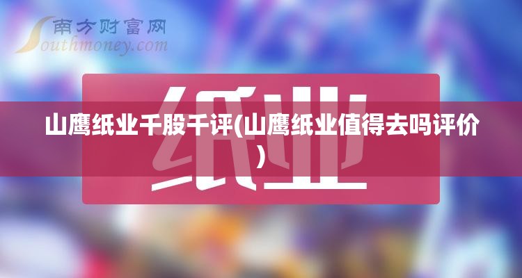 山鹰纸业千股千评(山鹰纸业值得去吗评价) 山鹰纸业千股千评(山鹰纸业值得去吗评价)