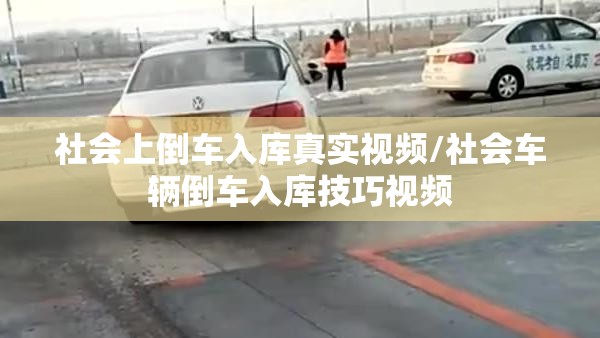 社会上倒车入库真实视频/社会车辆倒车入库技巧视频 社会上倒车入库真实视频/社会车辆倒车入库技巧视频