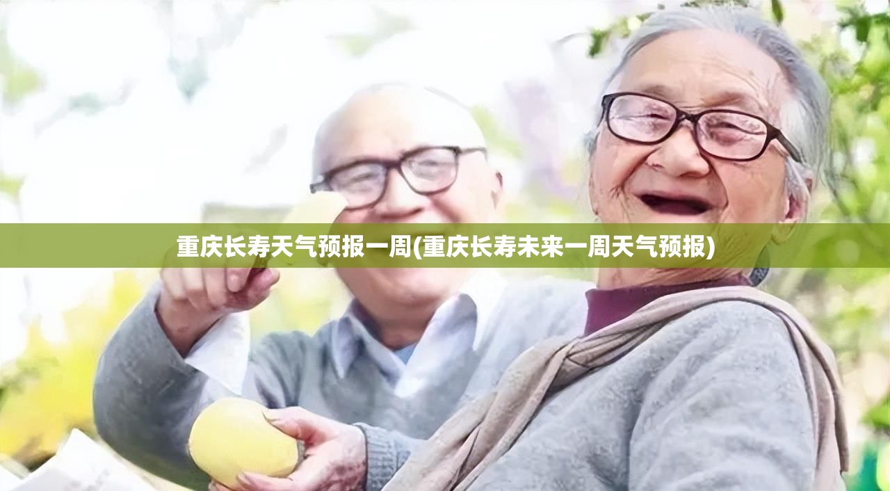 重庆长寿天气预报一周(重庆长寿未来一周天气预报) 重庆长寿天气预报一周(重庆长寿未来一周天气预报)