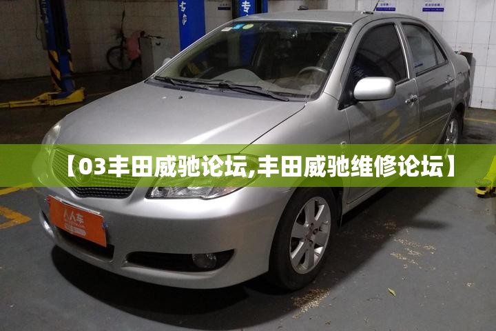 【03丰田威驰论坛,丰田威驰维修论坛】 【03丰田威驰论坛,丰田威驰维修论坛】