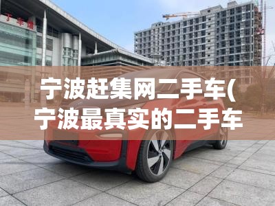 宁波赶集网二手车(宁波最真实的二手车交易平台) 宁波赶集网二手车(宁波最真实的二手车交易平台)