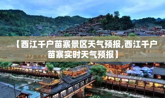 【西江千户苗寨景区天气预报,西江千户苗寨实时天气预报】 【西江千户苗寨景区天气预报,西江千户苗寨实时天气预报】