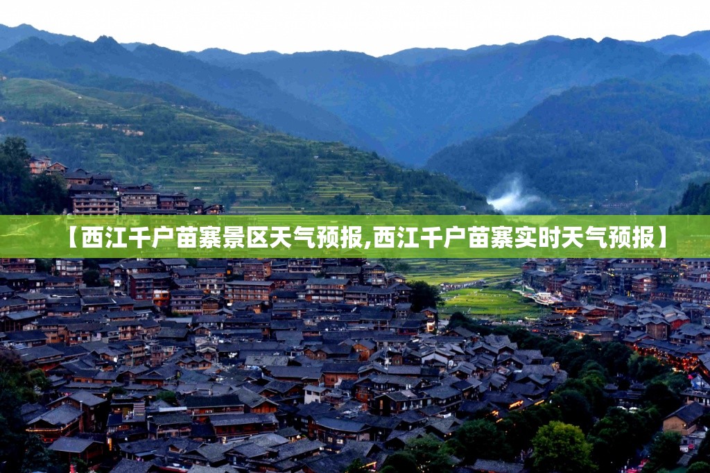 【西江千户苗寨景区天气预报,西江千户苗寨实时天气预报】 【西江千户苗寨景区天气预报,西江千户苗寨实时天气预报】