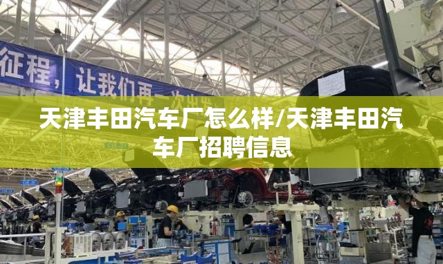 天津丰田汽车厂怎么样/天津丰田汽车厂招聘信息