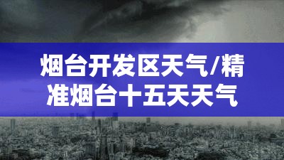 烟台开发区天气/精准烟台十五天天气 烟台开发区天气/精准烟台十五天天气
