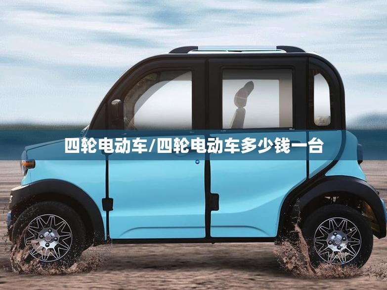 四轮电动车/四轮电动车多少钱一台 四轮电动车/四轮电动车多少钱一台