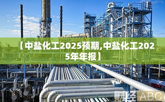 【中盐化工2025预期,中盐化工2025年年报】 【中盐化工2025预期,中盐化工2025年年报】