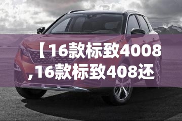 【16款标致4008,16款标致408还值得买吗现在】