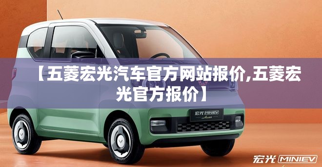 【五菱宏光汽车官方网站报价,五菱宏光官方报价】 【五菱宏光汽车官方网站报价,五菱宏光官方报价】